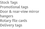 Stock Tags Promotional tags Door & rear-view mirror hangers Rotary file cards Delivery tags