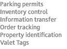 Parking permits Inventory control Information transfer Order tracking Property identification Valet Tags