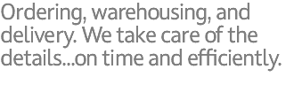 Ordering, warehousing, and delivery. We take care of the details...on time and efficiently.